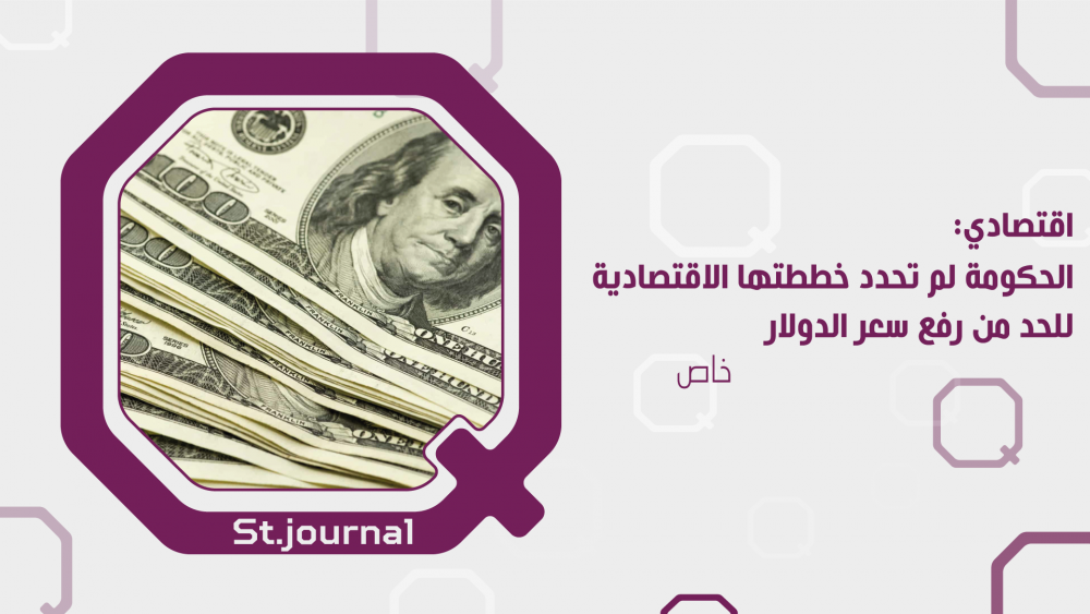 اقتصادي: الحكومة لم تحدد خططتها للحد من رفع سعر الدولار